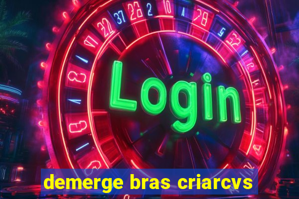 demerge bras criarcvs